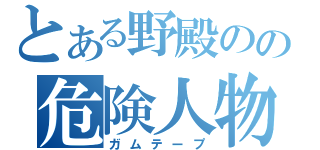 とある野殿のの危険人物（ガムテープ）