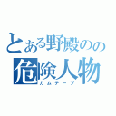 とある野殿のの危険人物（ガムテープ）