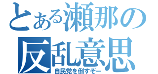 とある瀬那の反乱意思（自民党を倒すぞー）