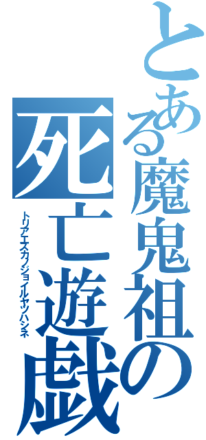 とある魔鬼祖の死亡遊戯（トリアエズカノジョイルヤツハシネ）