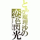 とある魔理沙の恋色閃光（マスタースパーク）