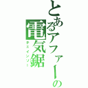 とあるアファームドの電気鋸（チェインソー）