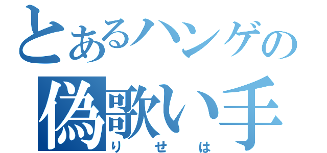 とあるハンゲの偽歌い手（りせは）