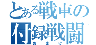 とある戦車の付録戦闘記録（おまけ）