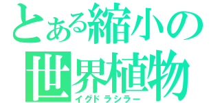 とある縮小の世界植物（イグドラシラー）