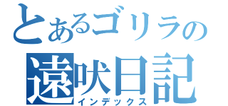 とあるゴリラの遠吠日記（インデックス）