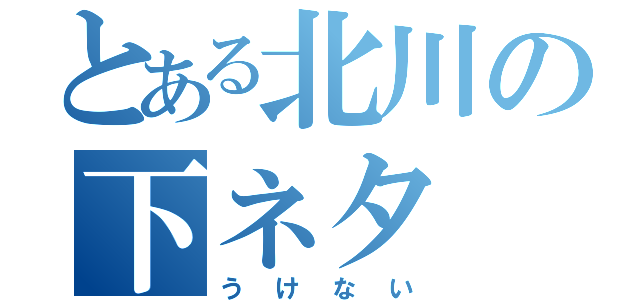 とある北川の下ネタ（うけない）