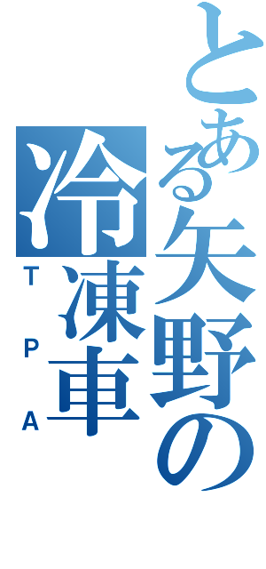 とある矢野の冷凍車（ＴＰＡ）