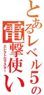 とあるレベル５の電撃使い（エレクトロマスター）