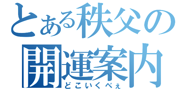 とある秩父の開運案内（どこいくべぇ）