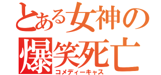 とある女神の爆笑死亡（コメディーキャス）