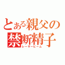 とある親父の禁断精子（レーザービーム）