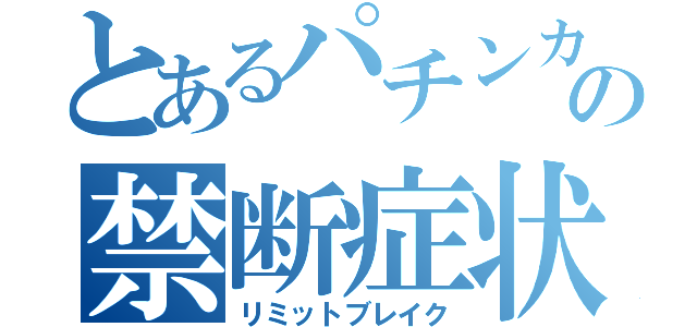 とあるパチンカスの禁断症状（リミットブレイク）