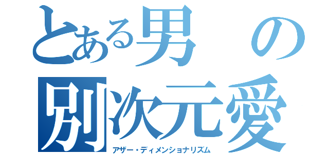 とある男の別次元愛（アザー・ディメンショナリズム）