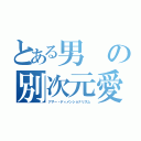 とある男の別次元愛（アザー・ディメンショナリズム）