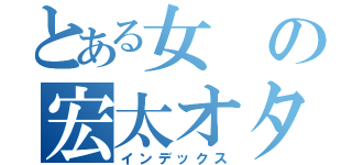 とある女の宏太オタ日記（インデックス）