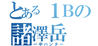 とある１Ｂの諸澤岳（一中ハンター）