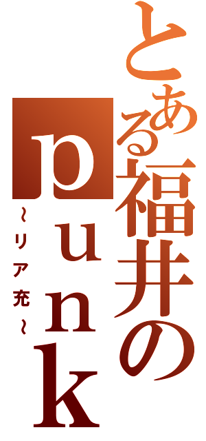 とある福井のｐｕｎｋさん（～リア充～）