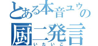 とある本音ユウの厨二発言（いたいこ）