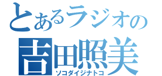 とあるラジオの吉田照美（ソコダイジナトコ）