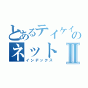 とあるテイケイのネットⅡ（インデックス）