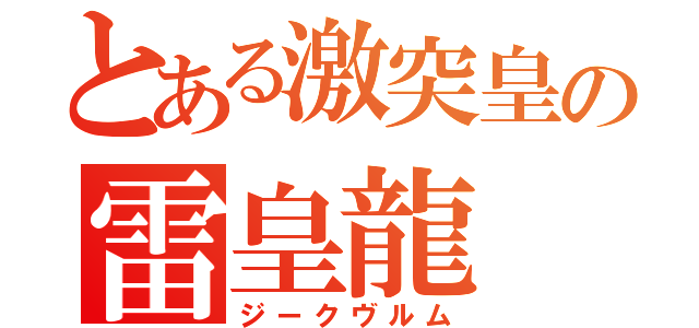 とある激突皇の雷皇龍（ジークヴルム）