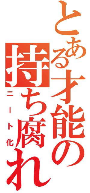 とある才能の持ち腐れ（ニート化）