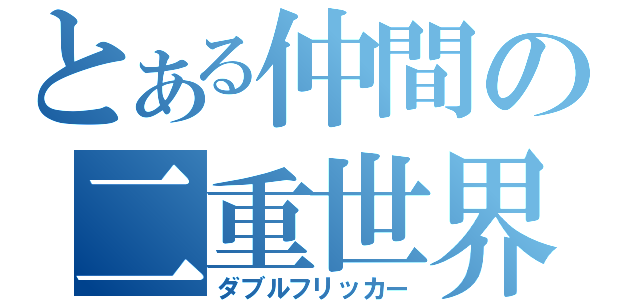 とある仲間の二重世界（ダブルフリッカー）