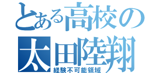 とある高校の太田陸翔（経験不可能領域）