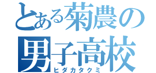 とある菊農の男子高校生（ヒダカタクミ）