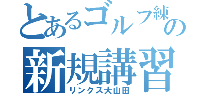 とあるゴルフ練習場の新規講習（リンクス大山田）