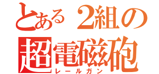 とある２組の超電磁砲（レールガン）