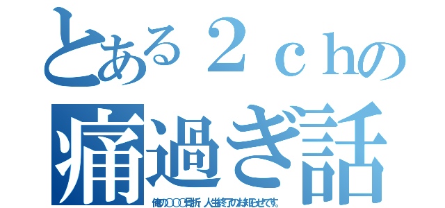 とある２ｃｈの痛過ぎ話（俺の○○○骨折、人生終了のお知らせです。）