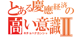 とある慶應経済の高い意識Ⅱ（キチョハナカンシャ）