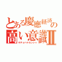 とある慶應経済の高い意識Ⅱ（キチョハナカンシャ）