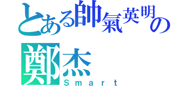 とある帥氣英明の鄭杰（Ｓｍａｒｔ）