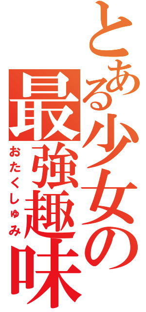 とある少女の最強趣味（おたくしゅみ）