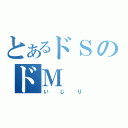 とあるドＳのドＭ（いじり）