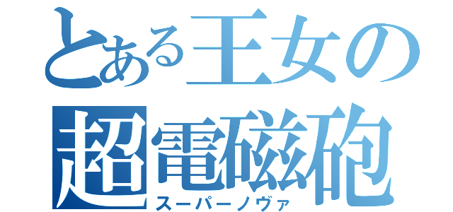 とある王女の超電磁砲（スーパーノヴァ）