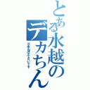 とある水越のデカちんこ（※本当は小さいです）