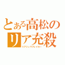 とある高松のリア充殺し（リアジュウブレイカー）