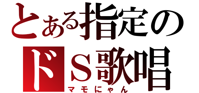 とある指定のドＳ歌唱（マモにゃん）