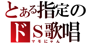 とある指定のドＳ歌唱（マモにゃん）