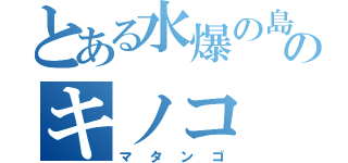 とある水爆の島のキノコ（マタンゴ）