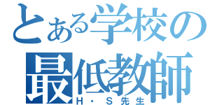 とある学校の最低教師（Ｈ・Ｓ先生）