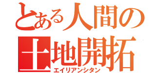 とある人間の土地開拓（エイリアンシタン）