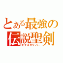 とある最強の伝説聖剣（エクスカリバー）