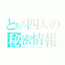 とある四人の秘密情報（ＳｅｃｒｅｔＣｏｄｅ）