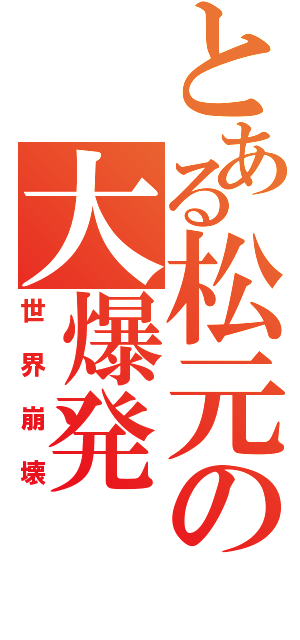 とある松元の大爆発（世界崩壊）