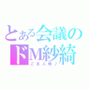 とある会議のドＭ紗綺（ご主人様♪）